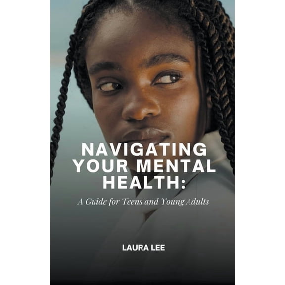 Navigating Your Mental Health: A Guide for Teens and Young Adults, (Paperback)