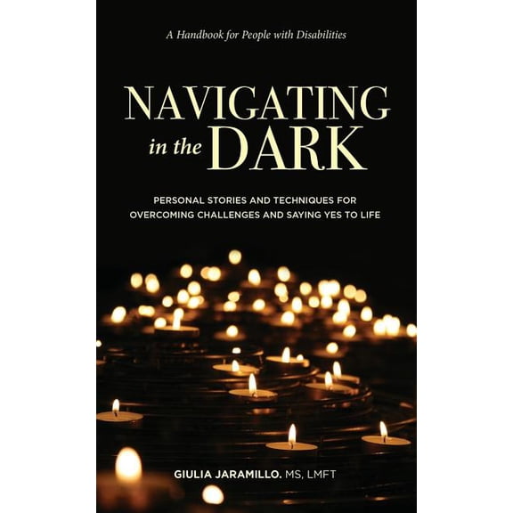 Navigating in the Dark: Personal Stories and Techniques for Overcoming Challenges and Saying Yes to Life, (Paperback)