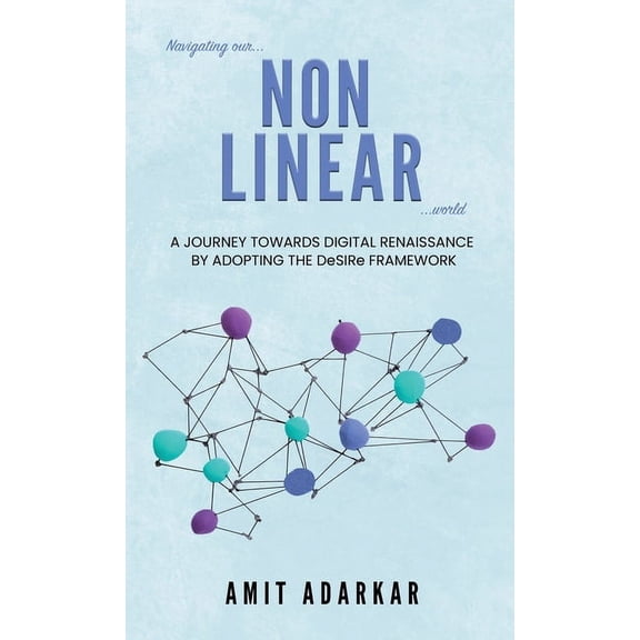 Navigating our NON LINEAR World: A Journey Towards Digital Renaissance By Adopting The DeSIRe Framework (Hardcover)