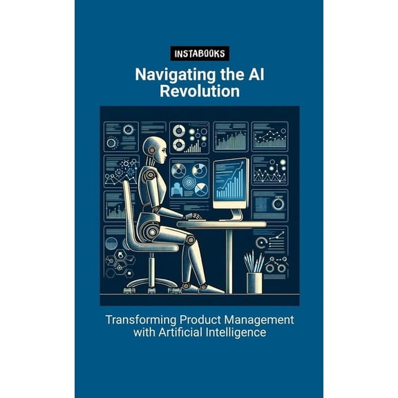 Navigating the AI Revolution: Transforming Product Management with Artificial Intelligence (Paperback)