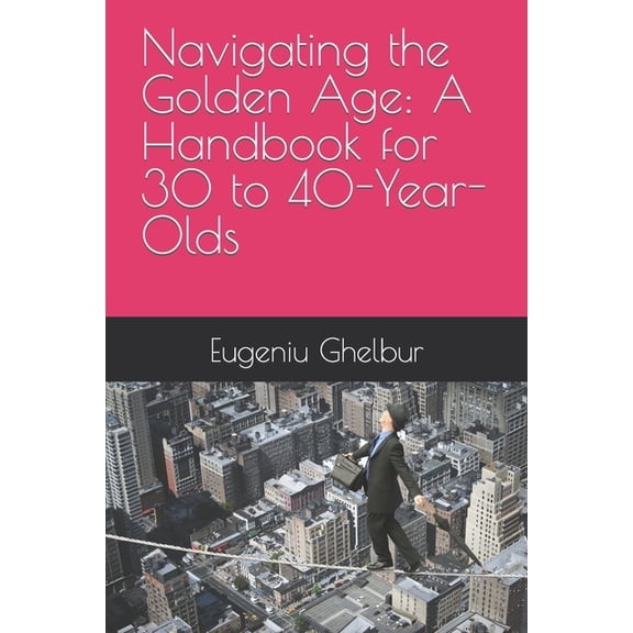 Navigating the Golden Age: A Handbook for 30 to 40-Year-Olds, (Paperback)