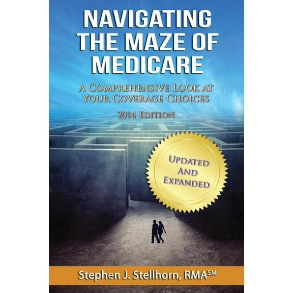 Navigating the Maze of Medicare - 2014 Edition : A Comprehensive Look at Your Coverage Choices