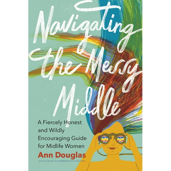 Navigating the Messy Middle: A Fiercely Honest and Wildly Encouraging Guide for Midlife Women, (Paperback)