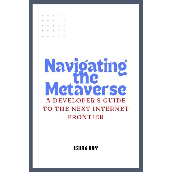 Navigating the Metaverse: A Developer's Guide to the Next Internet Frontier., (Paperback)