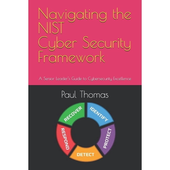 Navigating the NIST Cyber Security Framework: A Senior Leader's Guide to Cybersecurity Excellence, (Paperback)