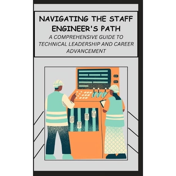 Navigating the Staff Engineer's Path: A Comprehensive Guide to Technical Leadership and Career Advancement (Paperback)