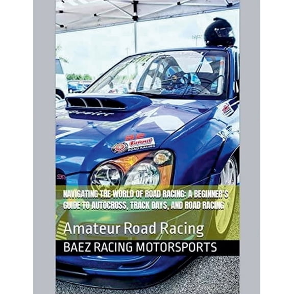Navigating the World of Road Racing: A Beginner's Guide to Autocross, Track Days, and Road Racing, (Paperback)