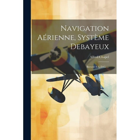 Navigation Aérienne, Système Debayeux: Breveté S.G.D.G. ... (Paperback)