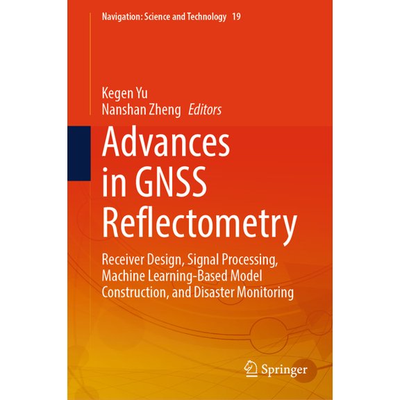 Navigation: Science and Technology Advances in Gnss Reflectometry: Receiver Design, Signal Processing, Machine Learning-Based Model Construction, and Disas, Book 19, (Hardcover)