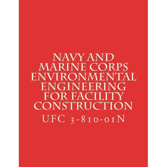 Navy and Marine Corps Environmental Engineering for Facility Construction : Unified Facility Criteria UFC 3-810-01N (Paperback)