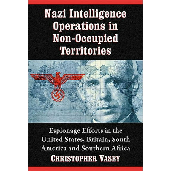 Nazi Intelligence Operations in Non-Occupied Territories: Espionage Efforts in the United States, Britain, South America, (Paperback)