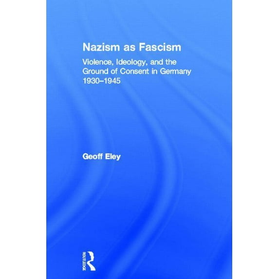 Nazism as Fascism: Violence, Ideology, and the Ground of Consent in Germany 1930-1945, (Hardcover)
