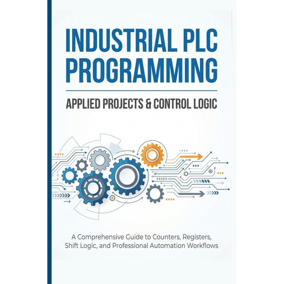 Ndustrial PLC Programming: APPLIED PROJECTS & CONTROL LOGIC: A Comprehensive Guide to Counters, Registers, Shift Logic, , (Paperback)