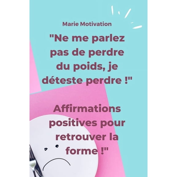 "Ne Me Parlez Pas De Perdre Du Poids, Je Dteste Perdre !" Affirmations Positives Pour Retrouver La Forme !: Conseils, Affirmations Positives, Carnet De Notes (Paperback)