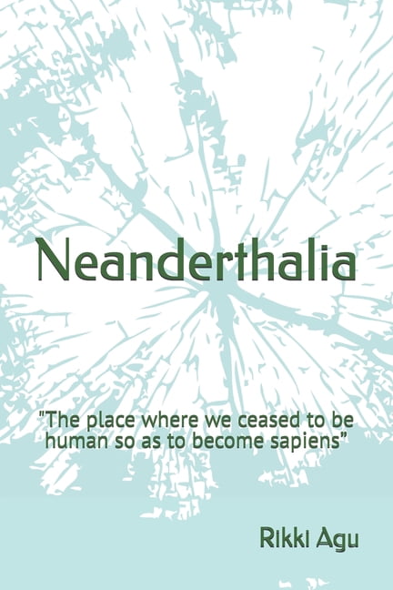 Neanderthalia: "The place where we ceased to be human so as to become sapiens", (Paperback)