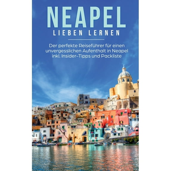 Neapel lieben lernen: Der perfekte Reiseführer für einen unvergesslichen Aufenthalt in Neapel inkl. Insider-Tipps und Pa, (Paperback)