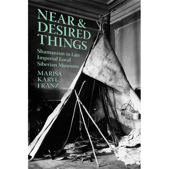 Near and Desired Things: Shamanism in Late Imperial Local Siberian Museums, (Hardcover)