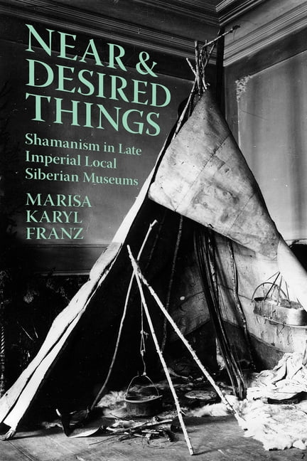 Near and Desired Things: Shamanism in Late Imperial Local Siberian Museums, (Paperback)