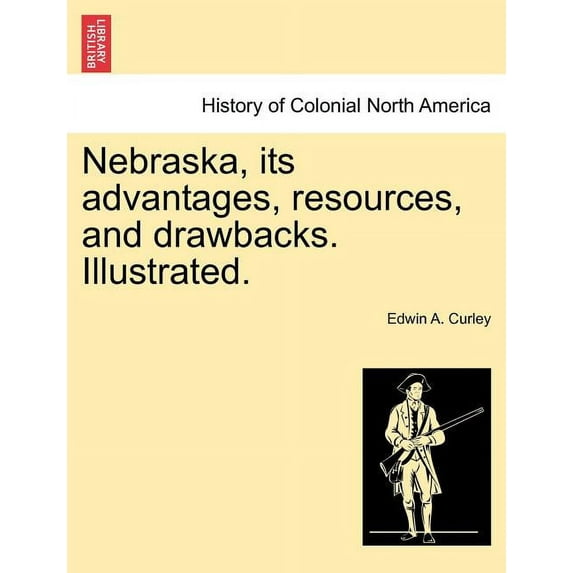 Nebraska, its advantages, resources, and drawbacks. Illustrated. (Paperback)