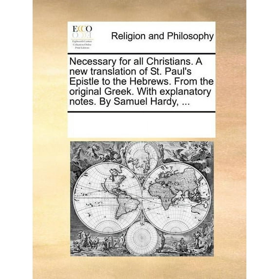 Necessary for All Christians. a New Translation of St. Paul's Epistle to the Hebrews. from the Original Greek. with Expl, (Paperback)
