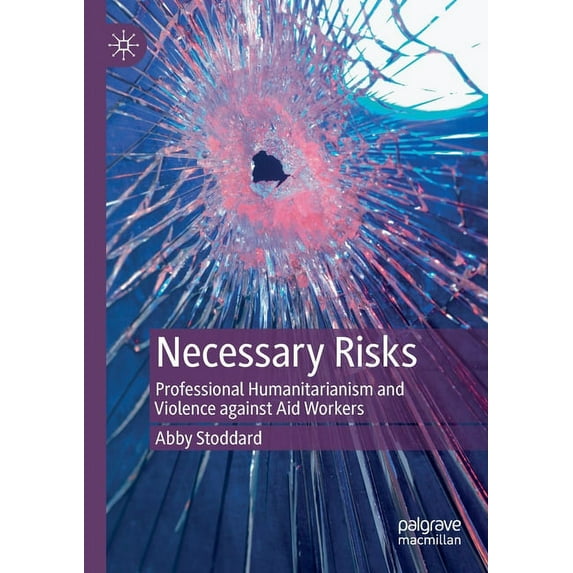 Necessary Risks: Professional Humanitarianism and Violence Against Aid Workers, (Paperback)
