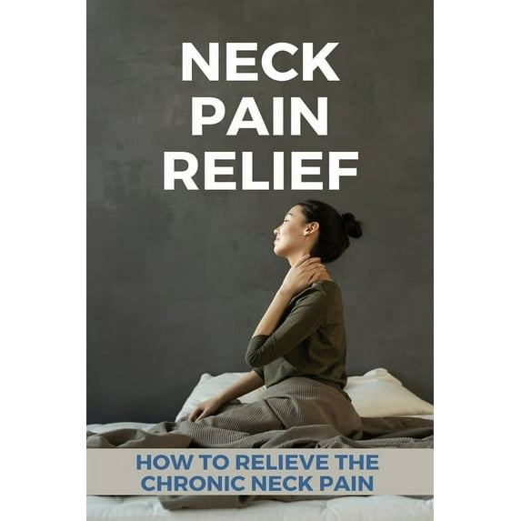 Neck Pain Relief: How To Relieve The Chronic Neck Pain: Pulled Neck Muscle Treatment (Paperback)