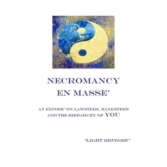 Necromancy En Masse: An Expose on Lawsters, Banksters, and the Hierarchy of You Paperback 1494326191 9781494326197 Light Bringer
