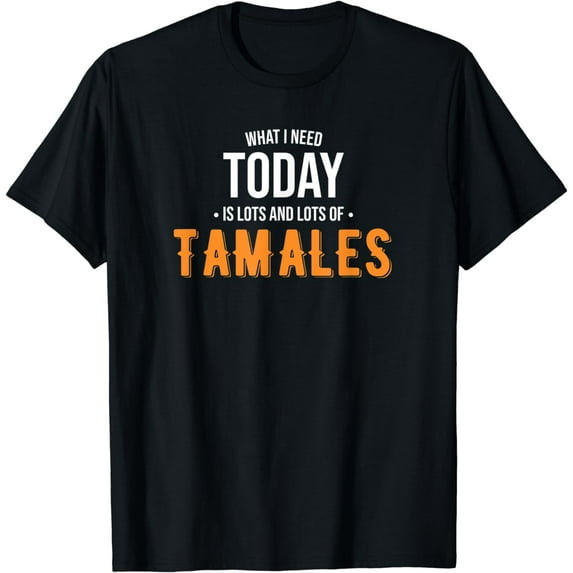 Need Today is Lots of Tamales - Funny Tamales T-Shirt