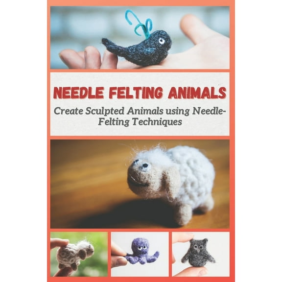 Needle Felting Animals: Create Sculpted Animals using Needle-Felting Techniques (Paperback)