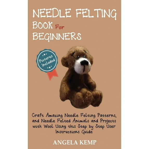 Needle Felting Book for Beginners: Craft Amazing Needle Felting Patterns, and Needle Felted Animals and Projects with Wo, (Hardcover)