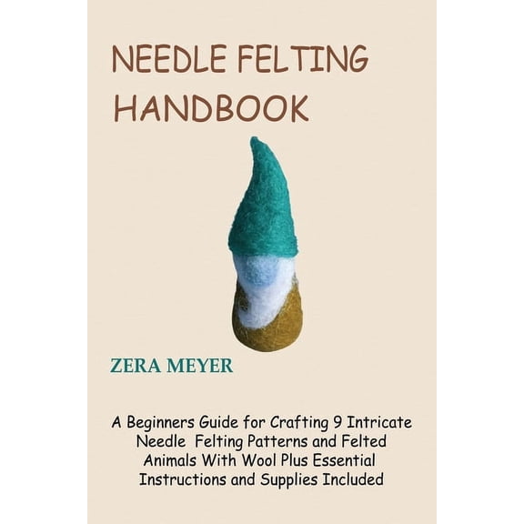 Needle Felting Handbook: A Beginners Guide for Crafting 9 Intricate Needle Felting Patterns and Felted Animals With Wool, (Paperback)