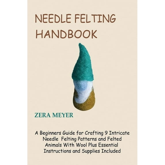 Needle Felting Handbook: A Beginners Guide for Crafting 9 Intricate Needle Felting Patterns and Felted Animals With Wool, (Paperback)