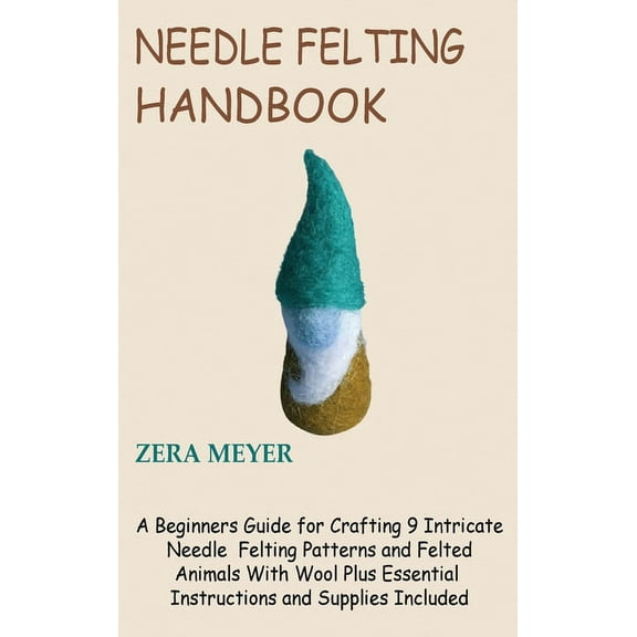Needle Felting Handbook: A Beginners Guide for Crafting 9 Intricate Needle Felting Patterns and Felted Animals With Wool, (Hardcover)