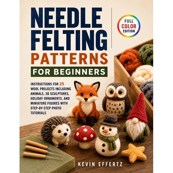 Needle Felting Patterns for Beginners: Instructions for 25 Wool Projects including Animals, 3D Sculptures, Holiday Ornam, (Paperback)