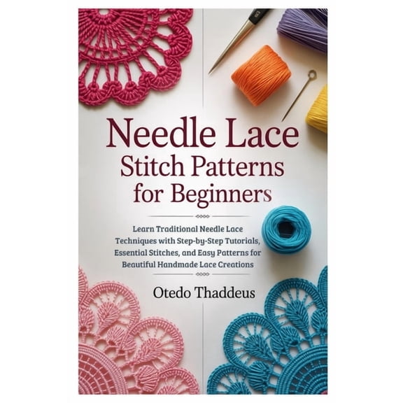 Needle Lace: Stitch Patterns for Beginners: Learn Traditional Needle Lace Techniques with Step-by-Step Tutorials, Essent, (Paperback)