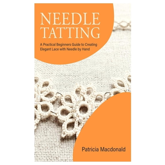 Needle Tatting: A Practical Beginners Guide to Creating Elegant Lace with Needle by Hand, (Paperback)