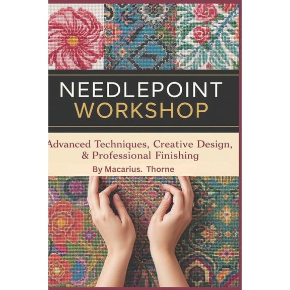 Needlepoint Workshop: Advanced Techniques, Creative Design & Professional Finishing, (Paperback)