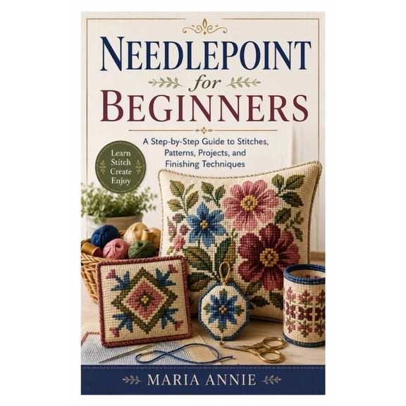 Needlepoint for Beginners: A Step-by-Step Guide to Stitches, Patterns, Projects, and Finishing Techniques, (Paperback)