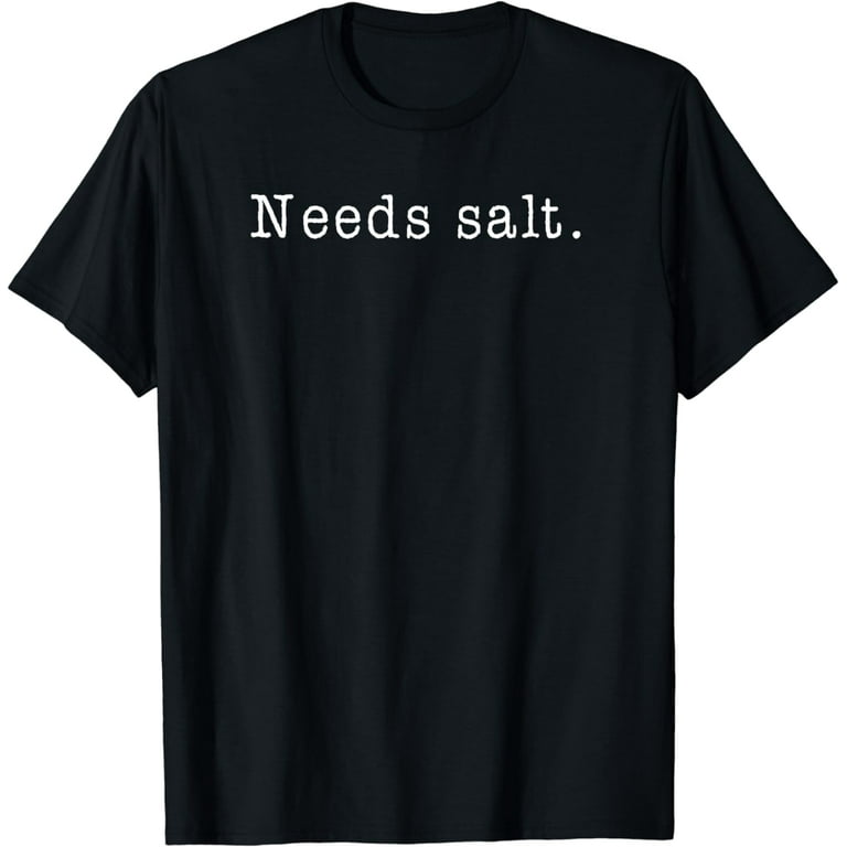 Needs Salt - Funny Cooking Baking Foodie T Shirt Needs Salt - Funny Cooking Baking Foodie T Shirt