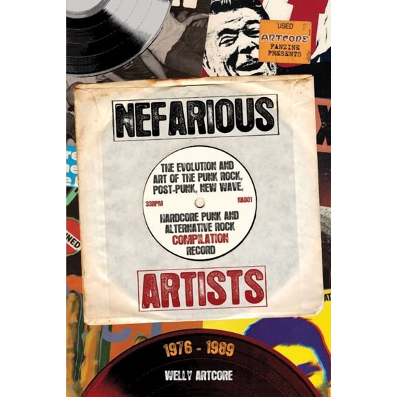 Nefarious Artists: The Evolution and Art of the Punk Rock, Post-Punk, New Wave, Hardcore Punk and Alternative Rock Compi, (Paperback)