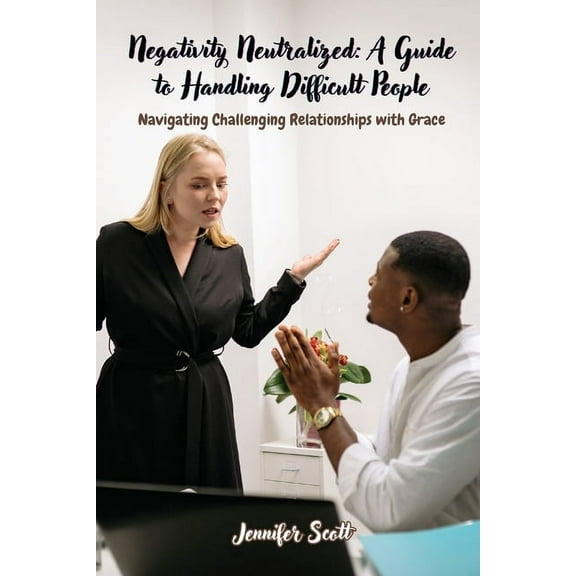 Negativity Neutralized: Navigating Challenging Relationships with Grace, (Paperback)