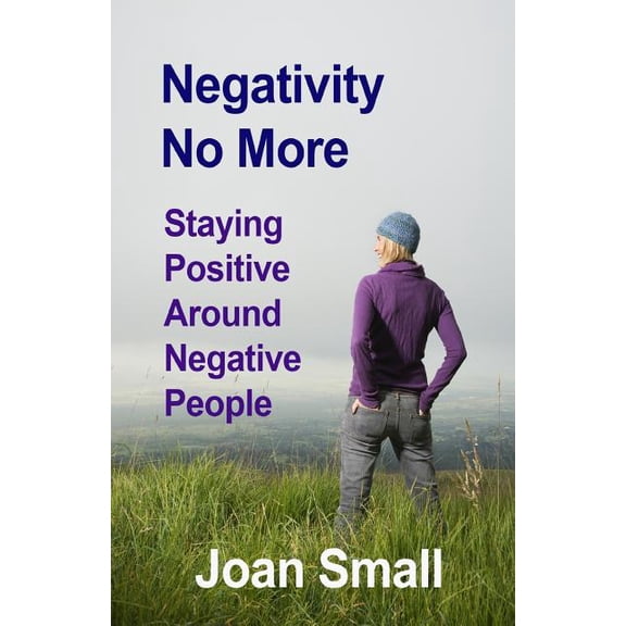 Negativity No More: Staying Positive Around Negative People (Paperback) by Joan Small