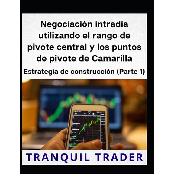 Negociacin intrada utilizando el rango de pivote central y los puntos de pivote de Camarilla: Estrategia de construcci, (Paperback)