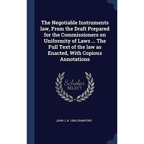 The Negotiable Instruments law, From the Draft Prepared for the Commissioners on Uniformity of Laws . The Full Text of the law as Enacted, With Copious Annotations Hardcover 1340365138 John J. b.