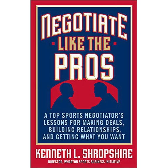 Pre-Owned Negotiate Like the Pros: A Top Sports Negotiator's Lessons for Making Deals, Building Relationships, and Getting What You Want