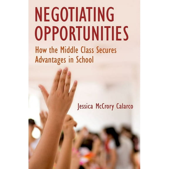 Negotiating Opportunities: How the Middle Class Secures Advantages in School, (Paperback)
