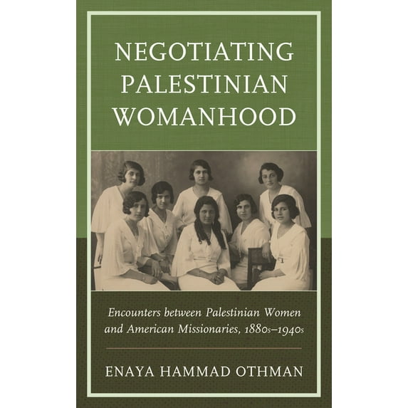 Negotiating Palestinian Womanhood: Encounters Between Palestinian Women and American Missionaries, 1880s-1940s, (Paperback)