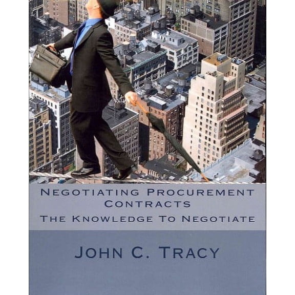 Negotiating Procurement Contracts: The Knowledge to Negotiate (Paperback) by John C Tracy Jr
