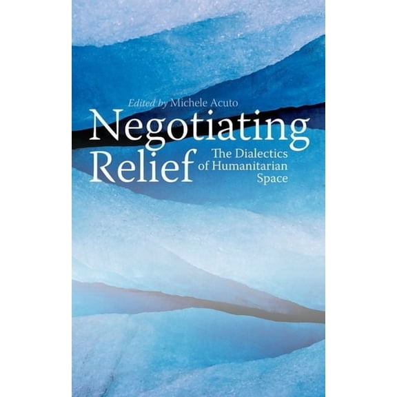 Negotiating Relief: The Dialectics of Humanitarian Space, (Hardcover)