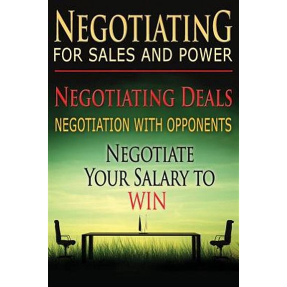Negotiating for Sales and Power : Negotiating Deals, Negotiation With Opponents, Negotiate Your Salary to Win